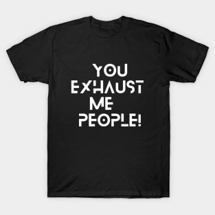 You Exhaust Me, People Funny Sarcastic Adulting Meme T-Shirt T-Shirt